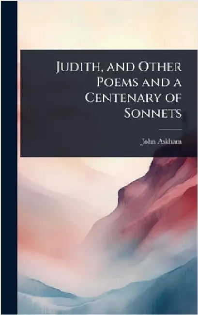 Judith, and Other Poems and a Centenary of Sonnets by John Askham