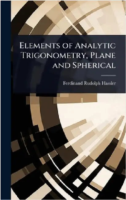 Elements of Analytic Trigonometry, Plane and Spherical by Ferdinand Rudolph Hassler