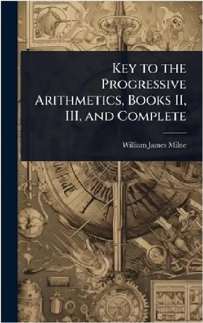 Key to the Progressive Arithmetics, Books II, III, and Complete by William James Milne