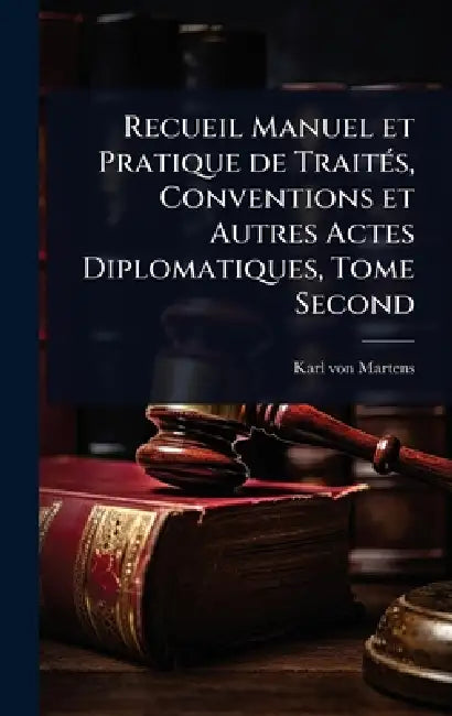 Recueil Manuel et Pratique de TraitÃ(c)s, Conventions et Autres Actes Diplomatiques, Tome Second by Karl Von Martens