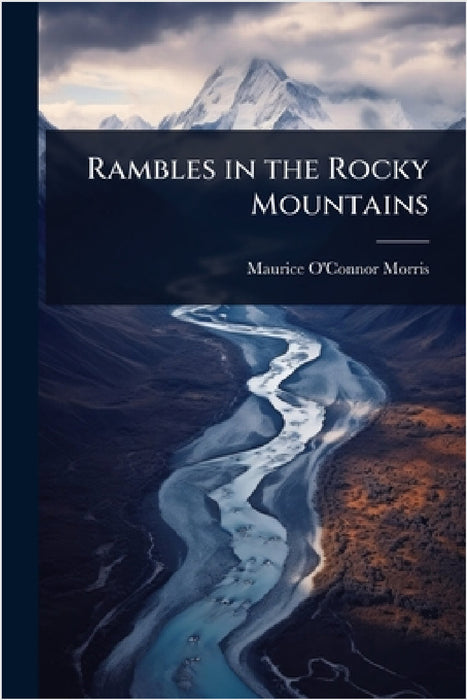 Rambles in the Rocky Mountains by Maurice O'Connor Morris