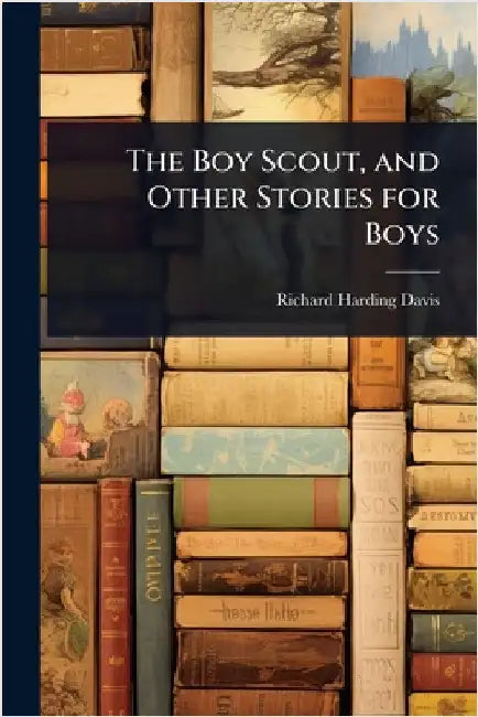 The Boy Scout, and Other Stories for Boys by Richard Harding Davis
