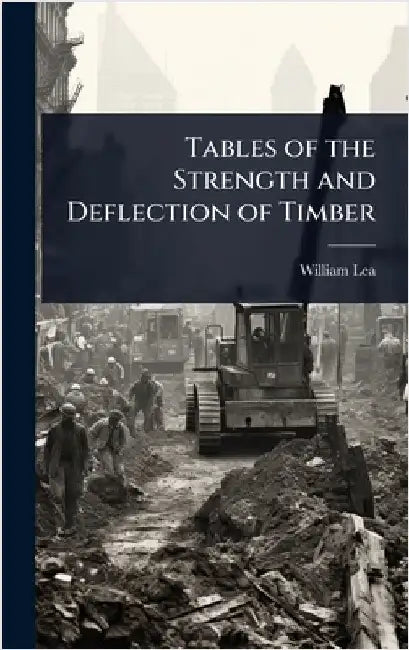 Tables of the Strength and Deflection of Timber by William Lea