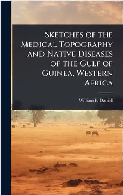 Sketches of the Medical Topography and Native Diseases of the Gulf of Guinea, Western Africa by William F. Daniell