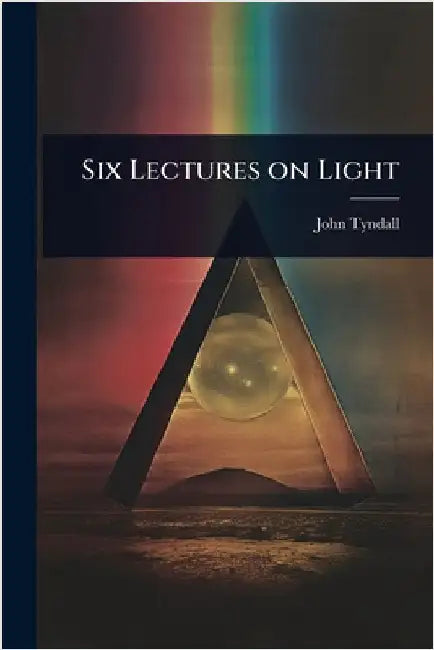 Six Lectures on Light by John Tyndall