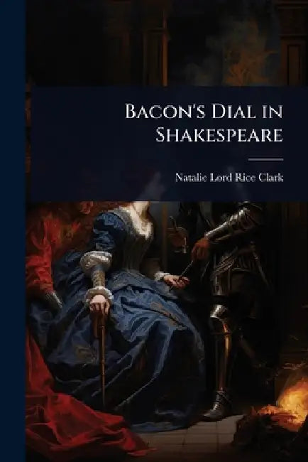Bacon's Dial in Shakespeare by Natalie Lord Rice Clark