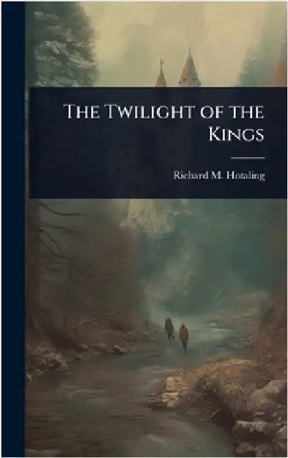 The Twilight of the Kings by Richard M. Hotaling
