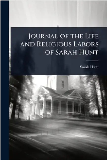 Journal of the Life and Religious Labors of Sarah Hunt by Sarah Hunt