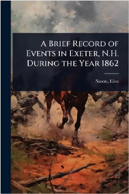 A Brief Record of Events in Exeter, N.H. During the Year 1862 by Nason Elias