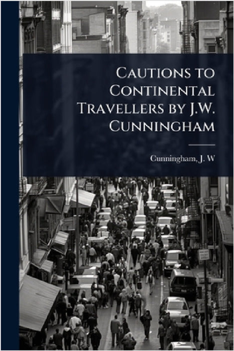 Cautions to Continental Travellers by J.W. Cunningham by Cunningham J. W. (John William)