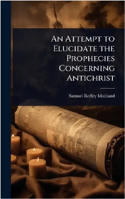 An Attempt to Elucidate the Prophecies Concerning Antichrist by Samuel Roffey Maitland
