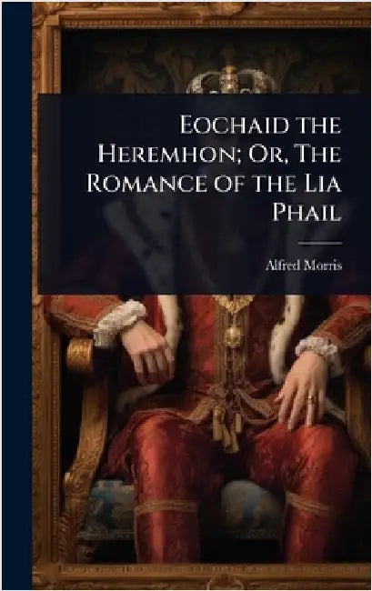 Eochaid the Heremhon; Or, The Romance of the Lia Phail by Alfred Morris