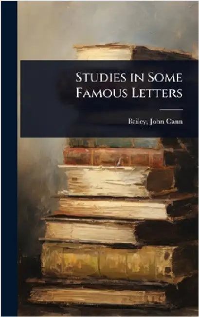 Studies in Some Famous Letters by Bailey John Cann