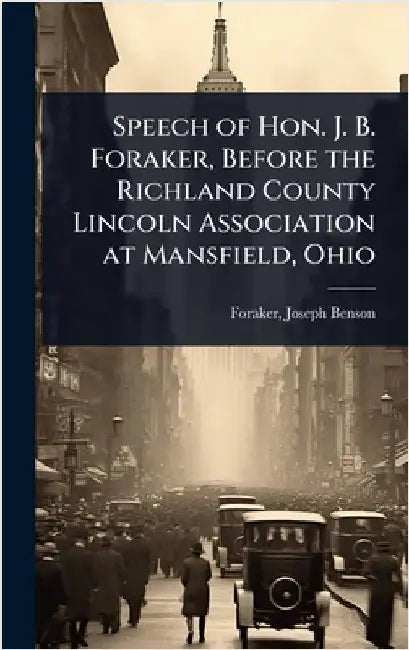 Speech of Hon. J. B. Foraker, Before the Richland County Lincoln Association at Mansfield, Ohio by Foraker Joseph Benson