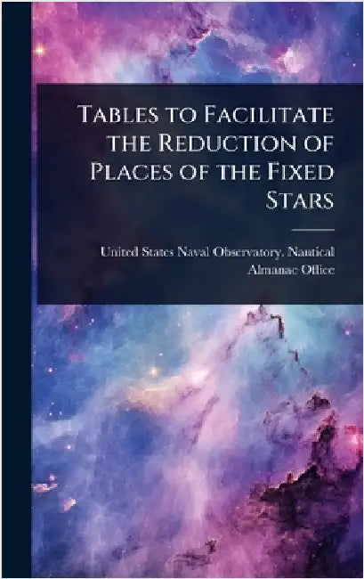 Tables to Facilitate the Reduction of Places of the Fixed Stars by States Naval Observatory Nautical Al