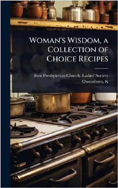 Woman's Wisdom, a Collection of Choice Recipes by Presbyterian Church Ladies' Society