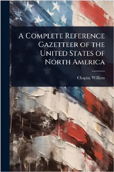 A Complete Reference Gazetteer of the United States of North America by Chapin William