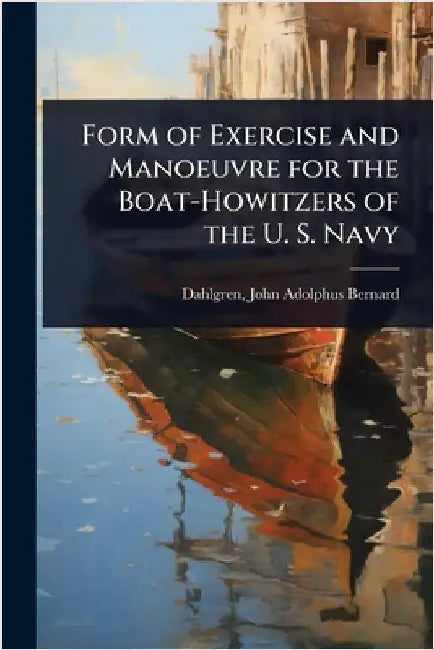Form of Exercise and Manoeuvre for the Boat-Howitzers of the U. S. Navy by Dahlgren John Adolphus Bernard
