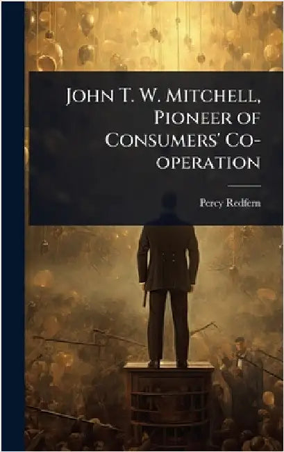 John T. W. Mitchell, Pioneer of Consumers' Co-operation by Percy Redfern
