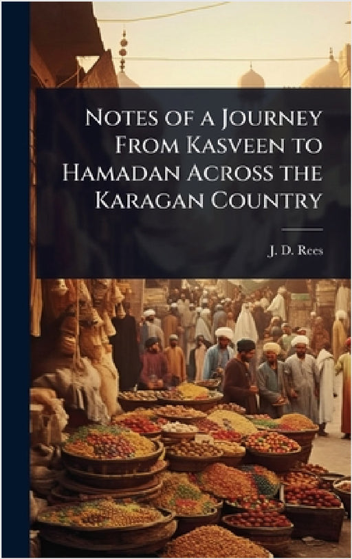 Notes of a Journey From Kasveen to Hamadan Across the Karagan Country by J. D. Rees