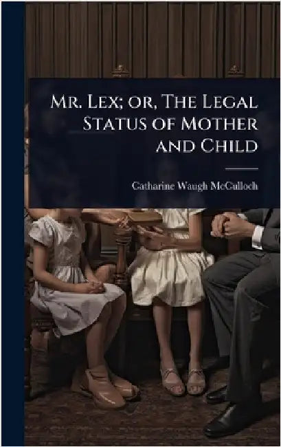 Mr. Lex; or, The Legal Status of Mother and Child by Catharine Waugh McCulloch