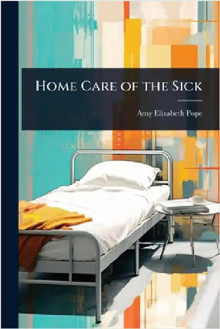 Home Care of the Sick by Amy Elizabeth Pope