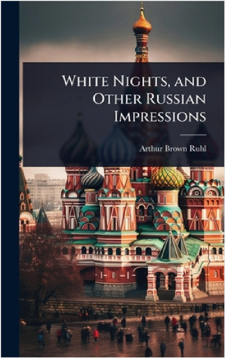 White Nights, and Other Russian Impressions by Arthur Brown Ruhl