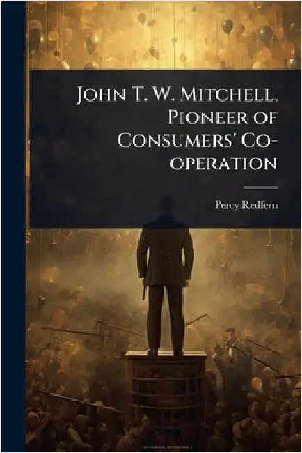 John T. W. Mitchell, Pioneer of Consumers' Co-operation by Percy Redfern