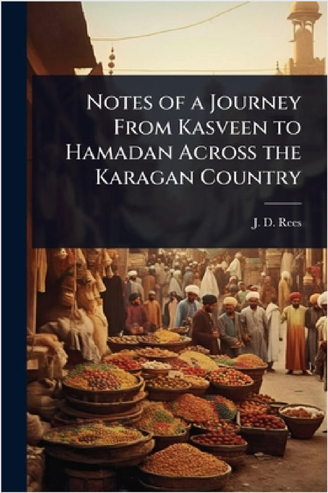 Notes of a Journey From Kasveen to Hamadan Across the Karagan Country by J. D. Rees
