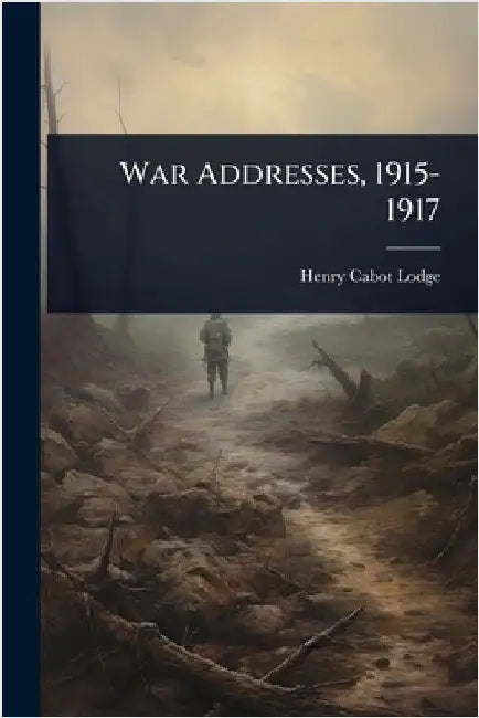 War Addresses, 1915-1917 by Henry Cabot Lodge