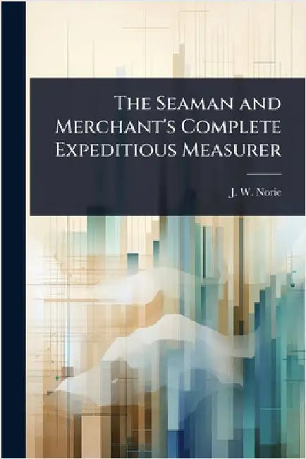The Seaman and Merchant's Complete Expeditious Measurer by J. W. Norie