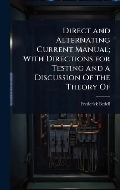 Direct and Alternating Current Manual; With Directions for Testing and a Discussion Of the Theory Of by Frederick Bedell