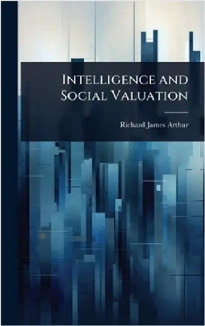 Intelligence and Social Valuation by Richard James Arthur