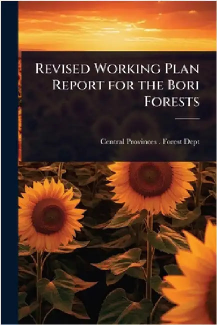 Revised Working Plan Report for the Bori Forests by Central Provinces (India) Forest Dept