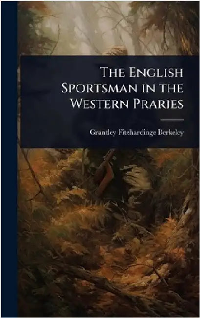 The English Sportsman in the Western Praries by Grantley Fitzhardinge Berkeley