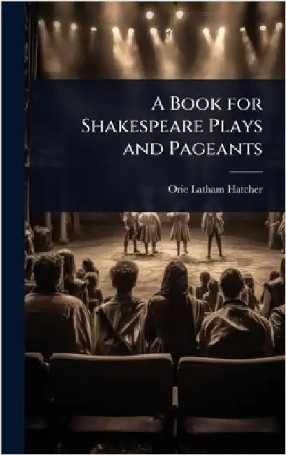 A Book for Shakespeare Plays and Pageants by Orie Latham Hatcher