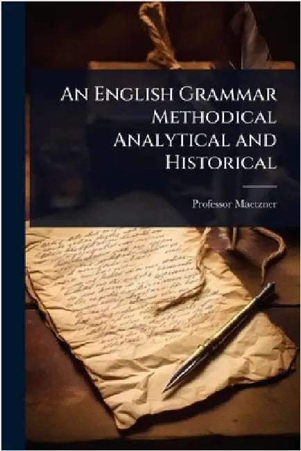 An English Grammar Methodical Analytical and Historical by Maetzner