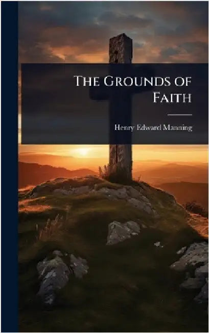The Grounds of Faith by Henry Edward Manning