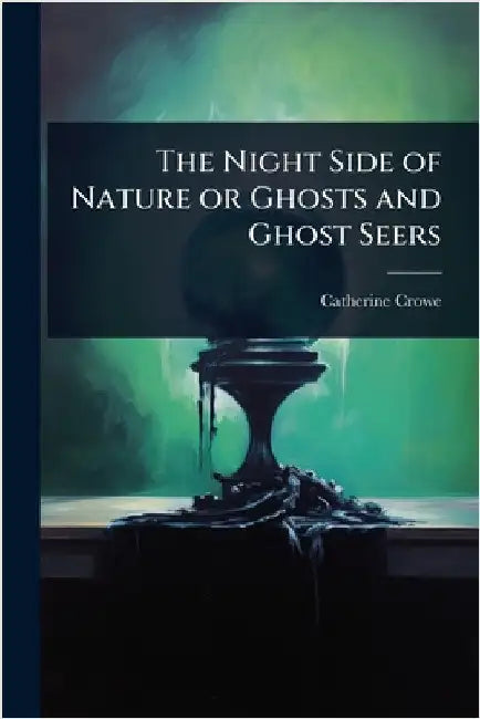 The Night Side of Nature or Ghosts and Ghost Seers by Catherine Crowe