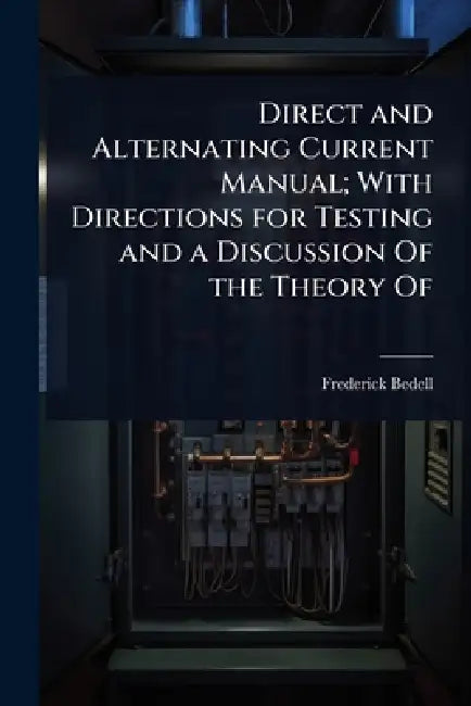 Direct and Alternating Current Manual; With Directions for Testing and a Discussion Of the Theory Of by Frederick Bedell