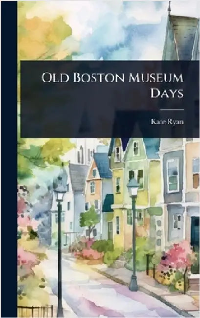 Old Boston Museum Days by Kate Ryan
