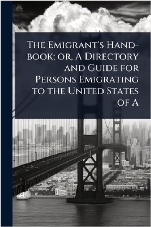 The Emigrant's Hand-book; or, A Directory and Guide for Persons Emigrating to the United States of A