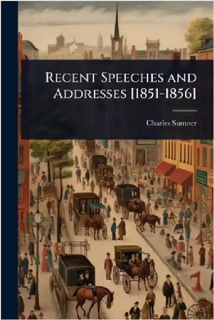 Recent Speeches and Addresses [1851-1856] by Charles Sumner