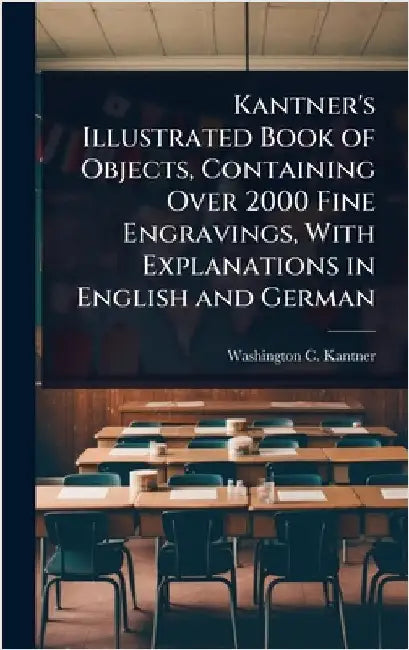 Kantner's Illustrated Book of Objects, Containing Over 2000 Fine Engravings, With Explanations in English and German by Washington C. Kantner