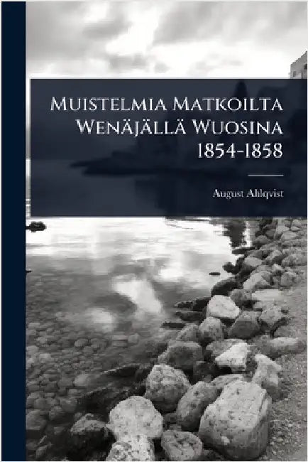 Muistelmia Matkoilta Wenäjällä Wuosina 1854-1858 by August Ahlqvist