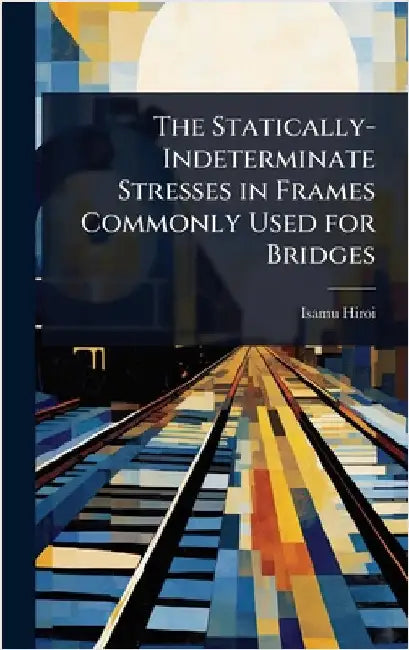 The Statically-Indeterminate Stresses in Frames Commonly Used for Bridges by Isamu Hiroi
