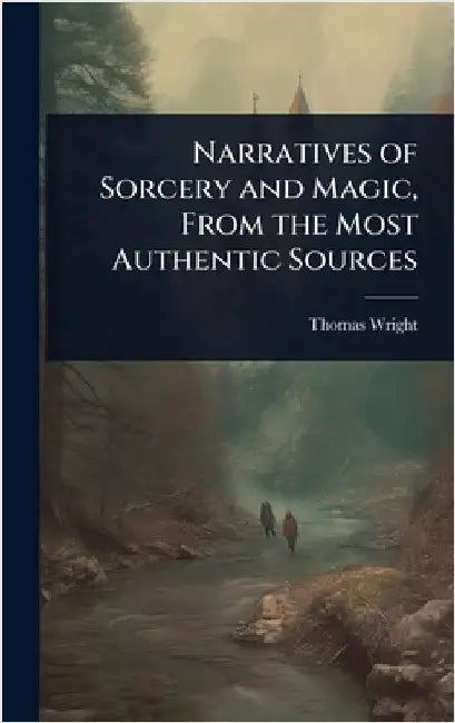 Narratives of Sorcery and Magic, From the Most Authentic Sources by Thomas Wright