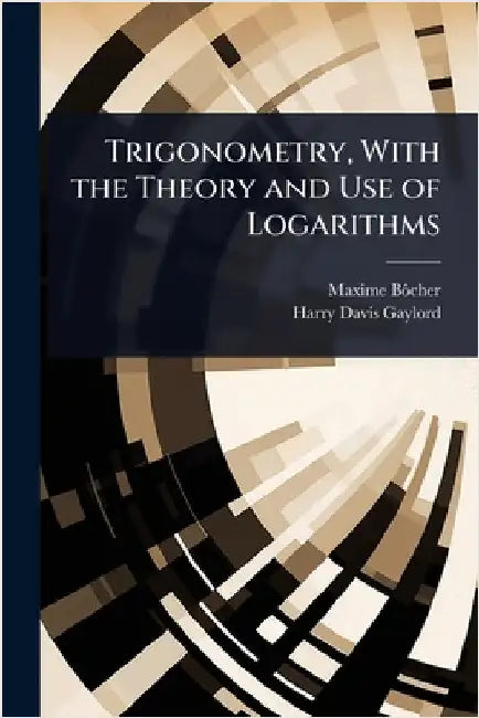 Trigonometry, With the Theory and Use of Logarithms by Maxime Bã´cher