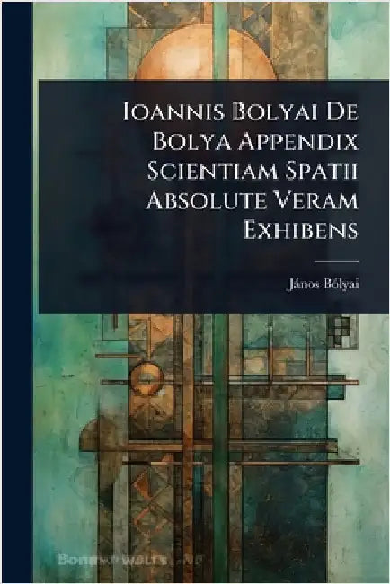 Ioannis Bolyai De Bolya Appendix Scientiam Spatii Absolute Veram Exhibens by Jànos Bã3lyai