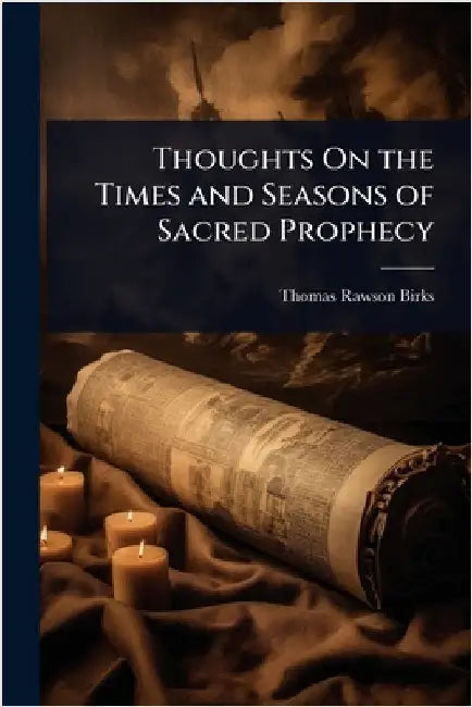 Thoughts On the Times and Seasons of Sacred Prophecy by Thomas Rawson Birks